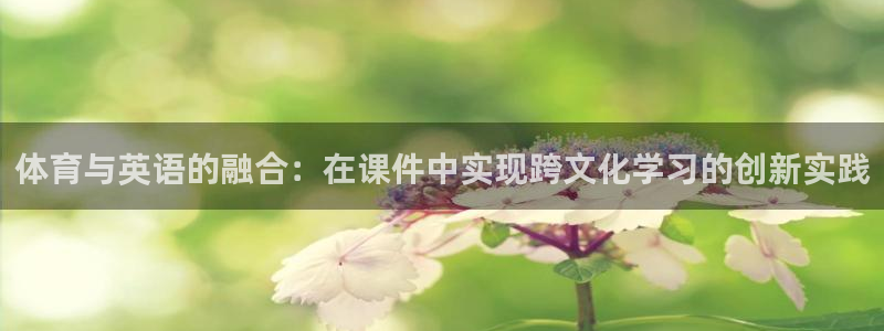 球派体育老版本下载：体育与英语的融合：在课件中实现跨文化学习的创新实践