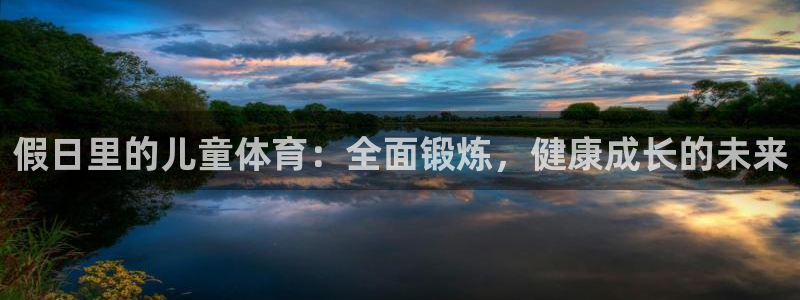 球派体育直播官网：假日里的儿童体育：全面锻炼，健康成长的未来