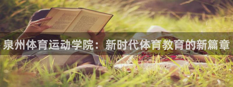 球派体育官方网站：泉州体育运动学院：新时代体育教育的新篇章